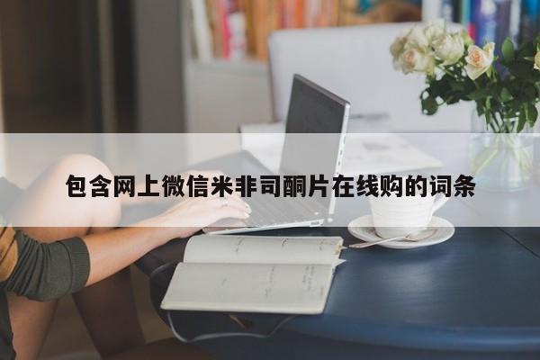米非司酮片网上购买微信包含网上微信米非司酮片在线购的词条
