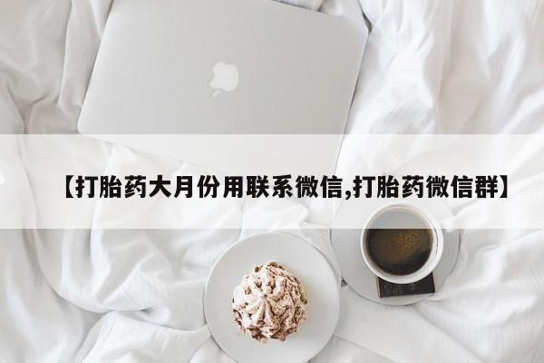米非司酮片网上购买微信【打胎药大月份用联系微信,打胎药微信群】