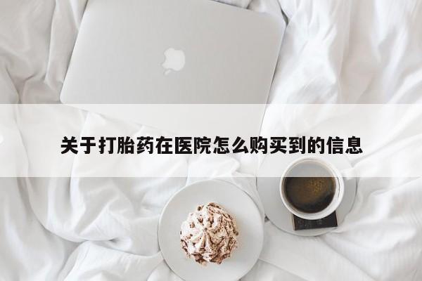 米非司酮片网上购买微信关于打胎药在医院怎么购买到的信息