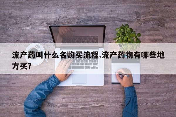 米非司酮片网上购买微信流产药叫什么名购买流程.流产药物有哪些地方买？
