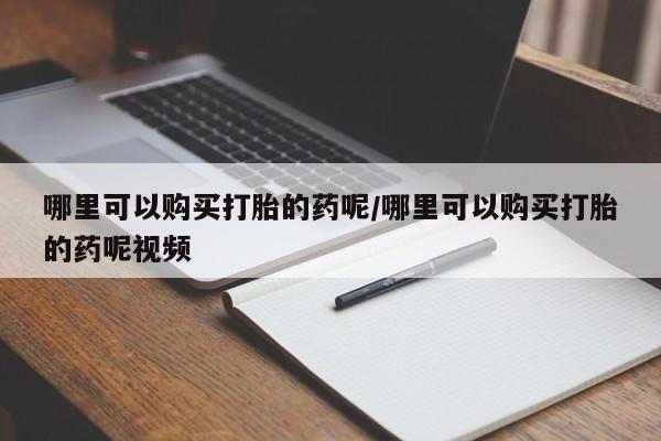 米非司酮片网上购买微信哪里可以购买打胎的药呢/哪里可以购买打胎的药呢视频