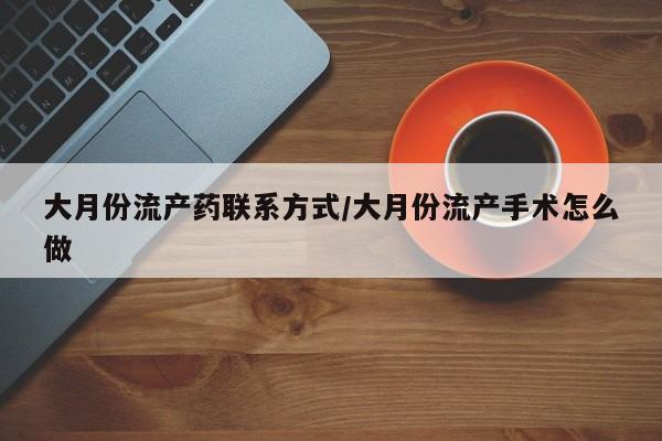 米非司酮片网上购买微信大月份流产药联系方式/大月份流产手术怎么做