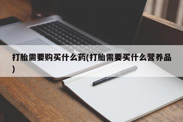 米非司酮片网上购买微信打胎需要购买什么药(打胎需要买什么营养品)
