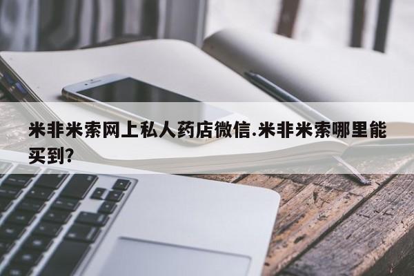米非司酮片网上购买微信米非米索网上私人药店微信.米非米索哪里能买到？