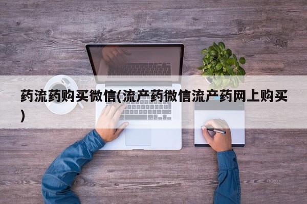 米非司酮片网上购买微信药流药购买微信(流产药微信流产药网上购买)