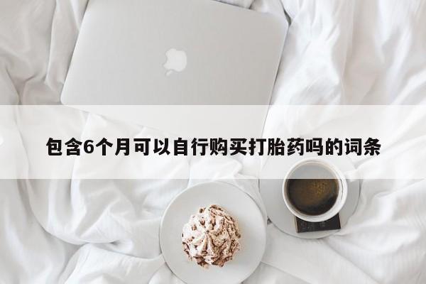 米非司酮片网上购买微信包含6个月可以自行购买打胎药吗的词条
